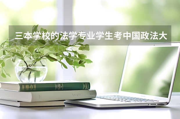 三本学校的法学专业学生考中国政法大学的研究生 法学考研学校排名