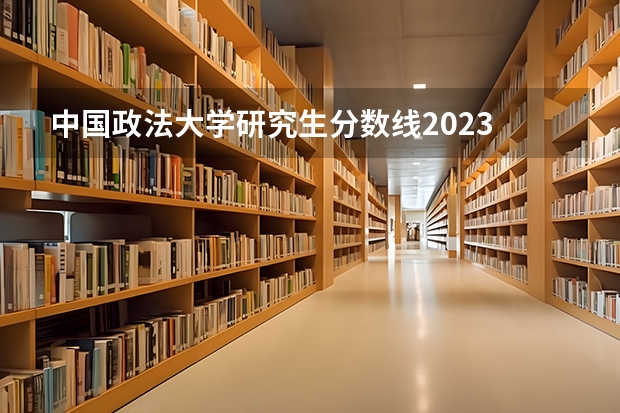 中国政法大学研究生分数线2023 法学考研分数线2023