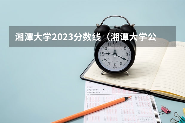 湘潭大学2023分数线（湘潭大学公共管理考研分数线）