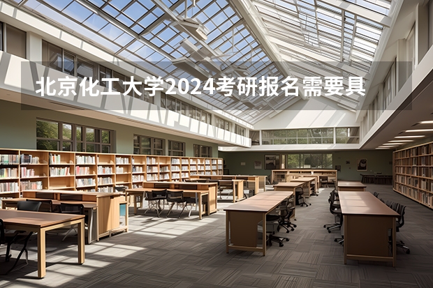 北京化工大学2024考研报名需要具备哪些条件
