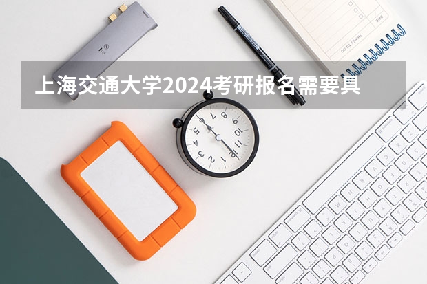 上海交通大学2024考研报名需要具备哪些条件