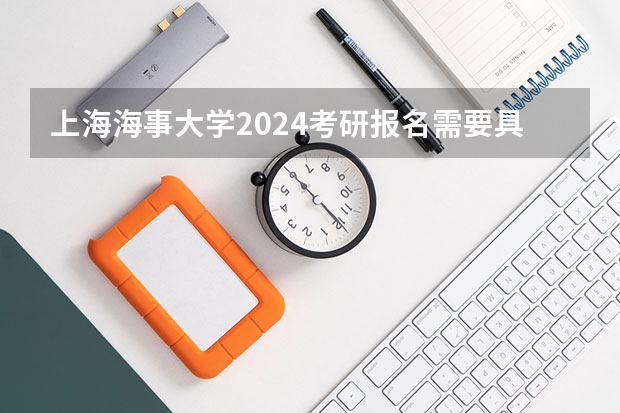 上海海事大学2024考研报名需要具备哪些条件