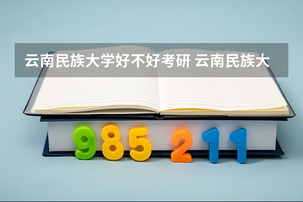 云南民族大学好不好考研 云南民族大学2023考研分数参考