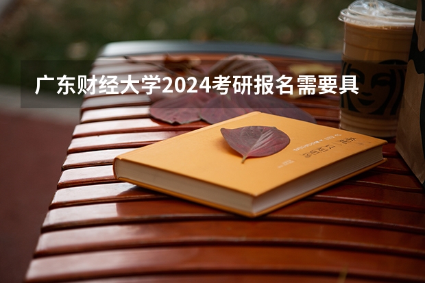 广东财经大学2024考研报名需要具备哪些条件