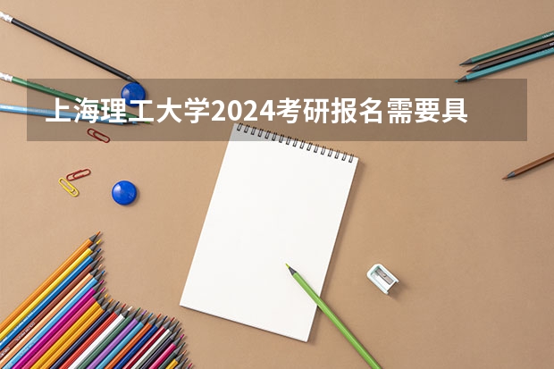 上海理工大学2024考研报名需要具备哪些条件
