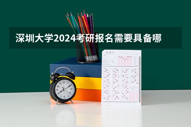 深圳大学2024考研报名需要具备哪些条件