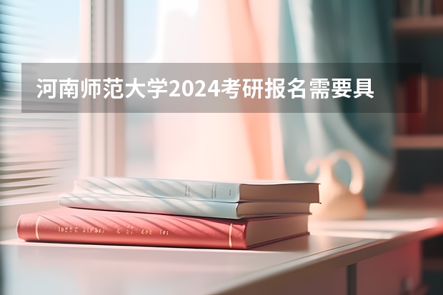 河南师范大学2024考研报名需要具备哪些条件