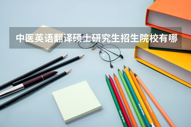 中医英语翻译硕士研究生招生院校有哪些？