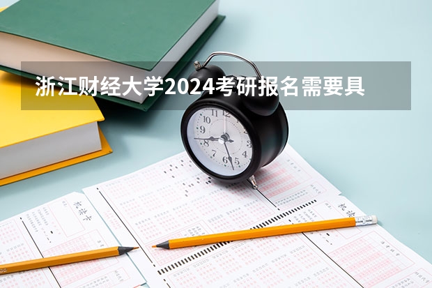 浙江财经大学2024考研报名需要具备哪些条件