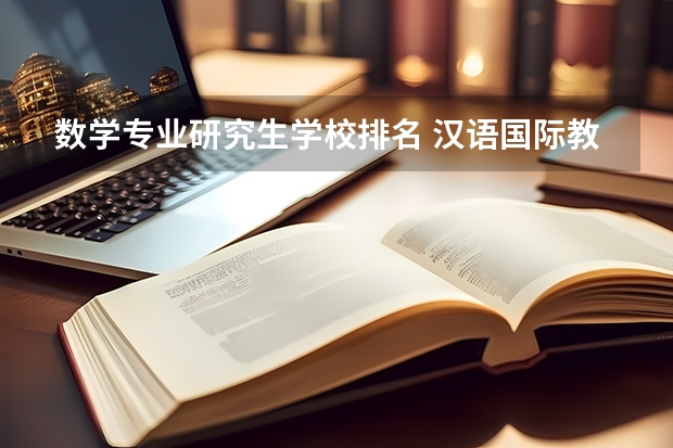 数学专业研究生学校排名 汉语国际教育专业考研学校排名 古代文学考研学校排名