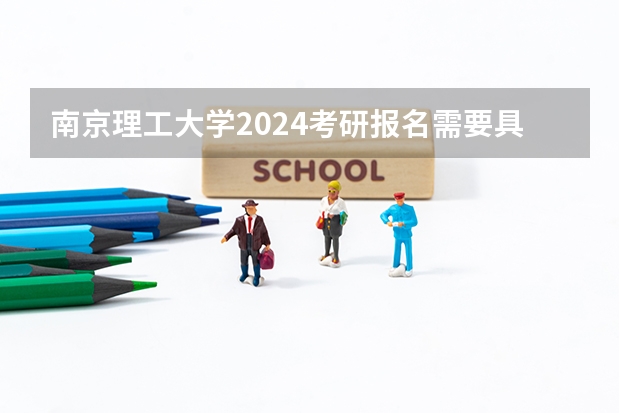 南京理工大学2024考研报名需要具备哪些条件