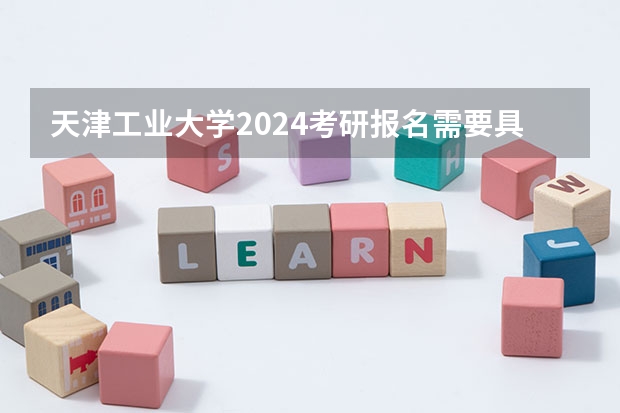 天津工业大学2024考研报名需要具备哪些条件