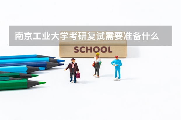南京工业大学考研复试需要准备什么