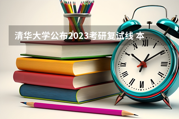 清华大学公布2023考研复试线 本科生考研？ 考研分数线