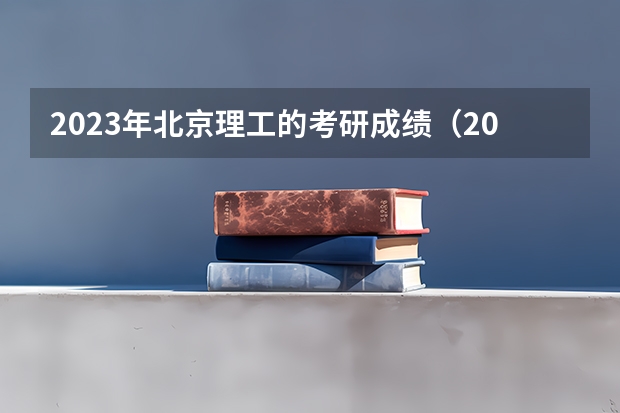 2023年北京理工的考研成绩（2023年34所高校考研分数线）