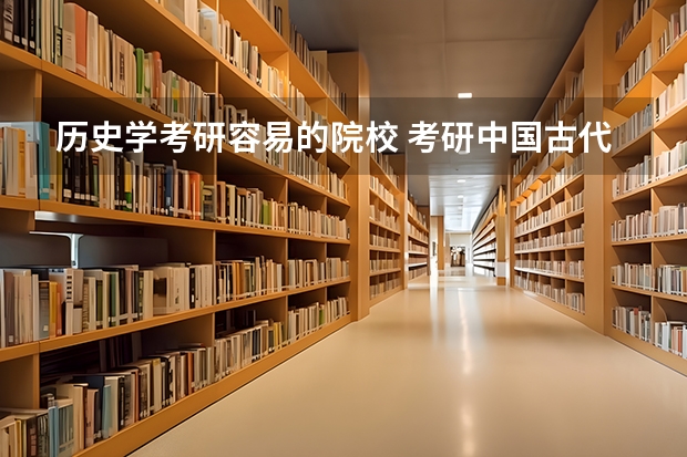 历史学考研容易的院校 考研中国古代史，求学校排名 历史学考研容易的院校