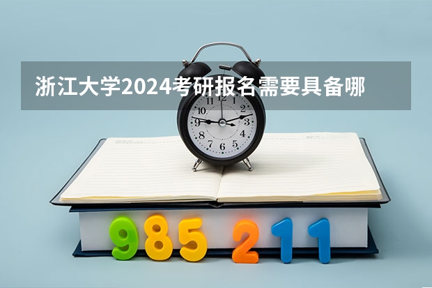 浙江大学2024考研报名需要具备哪些条件