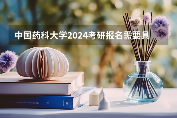 中国药科大学2024考研报名需要具备哪些条件