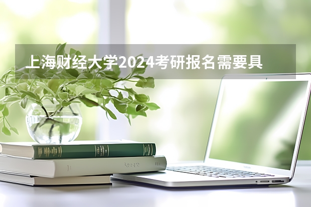 上海财经大学2024考研报名需要具备哪些条件