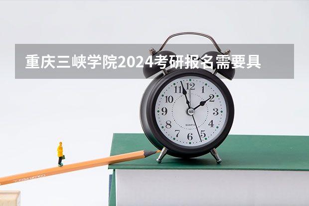 重庆三峡学院2024考研报名需要具备哪些条件