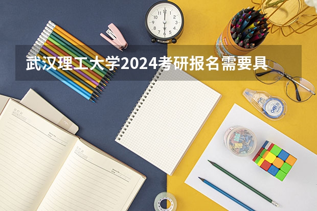 武汉理工大学2024考研报名需要具备哪些条件