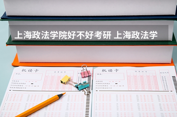 上海政法学院好不好考研 上海政法学院2023考研分数参考