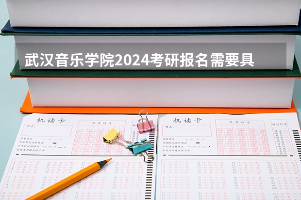 武汉音乐学院2024考研报名需要具备哪些条件