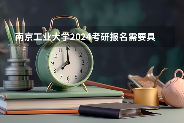 南京工业大学2024考研报名需要具备哪些条件