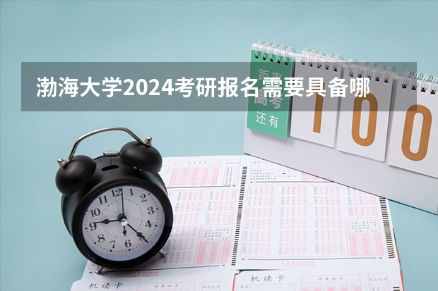 渤海大学2024考研报名需要具备哪些条件