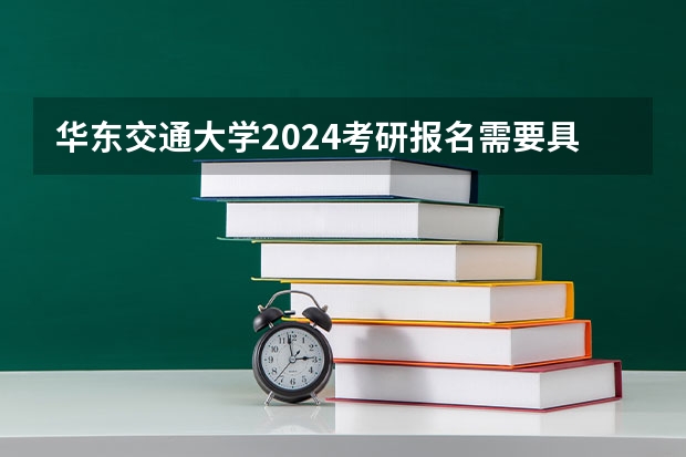华东交通大学2024考研报名需要具备哪些条件