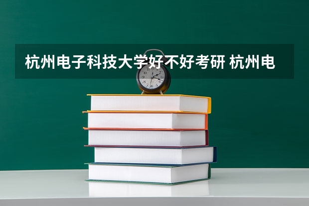 杭州电子科技大学好不好考研 杭州电子科技大学2023考研分数参考