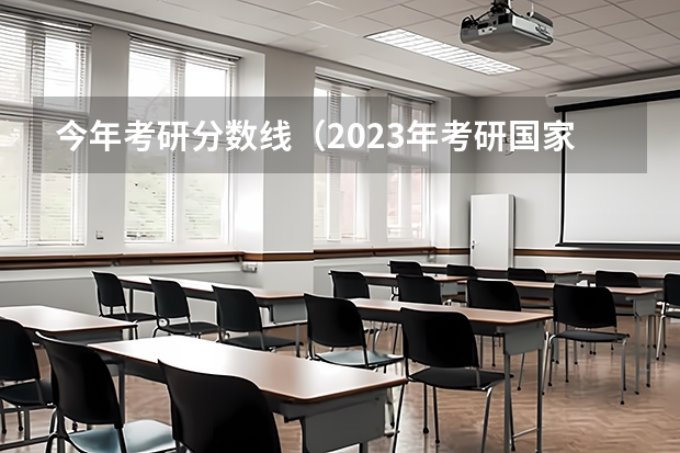 今年考研分数线（2023年考研国家线预测）