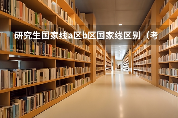 研究生国家线a区b区国家线区别（考研国家线过了b没过a）