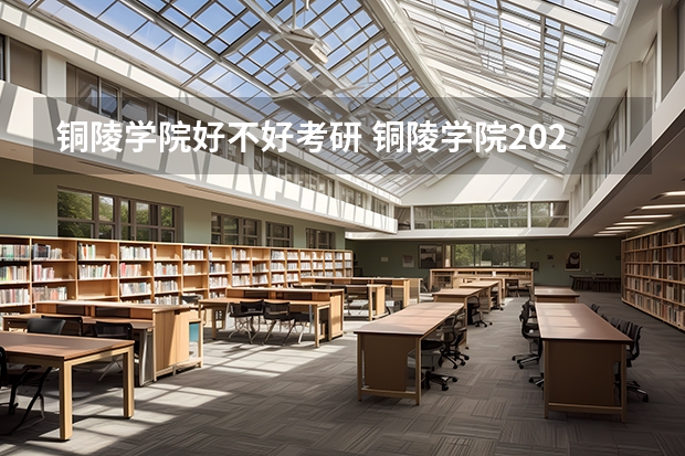 铜陵学院好不好考研 铜陵学院2023考研分数参考