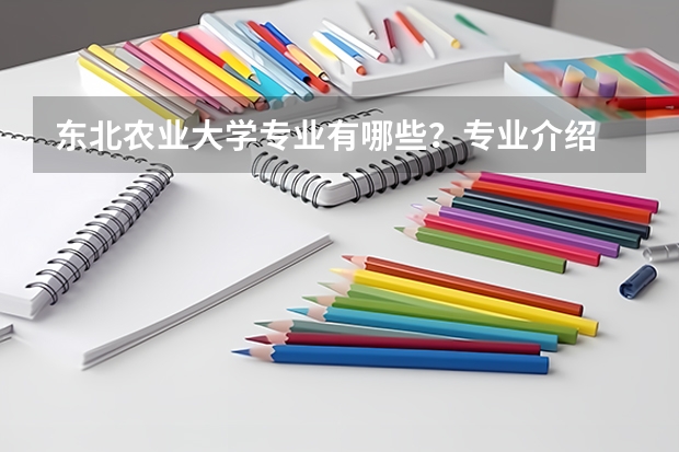 东北农业大学专业有哪些？专业介绍