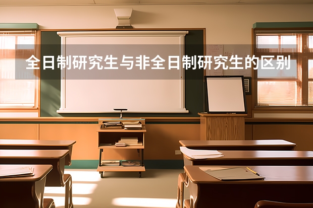 全日制研究生与非全日制研究生的区别有哪些？