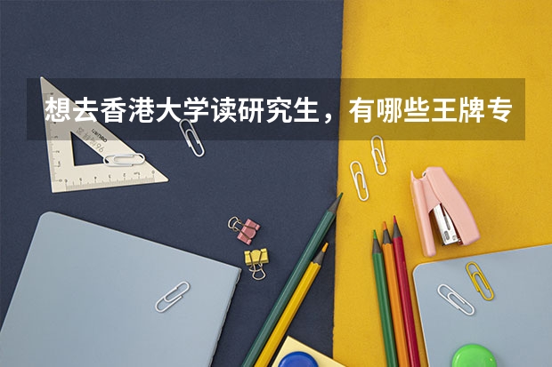 想去香港大学读研究生，有哪些王牌专业推荐？