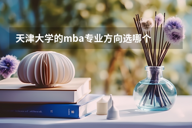 天津大学的mba专业方向选哪个
