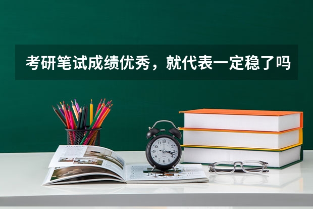 考研笔试成绩优秀，就代表一定稳了吗？