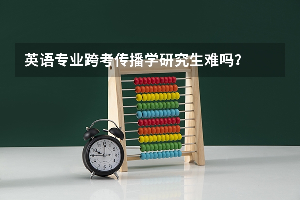 英语专业跨考传播学研究生难吗？