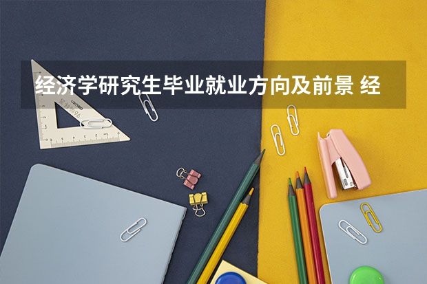 经济学研究生毕业就业方向及前景 经济学研究生就业方向