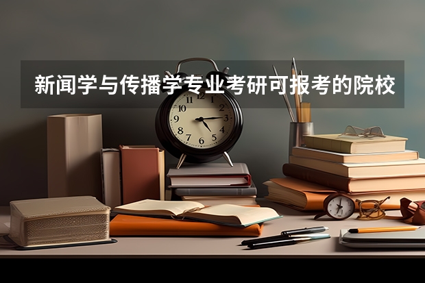 新闻学与传播学专业考研可报考的院校有哪些？