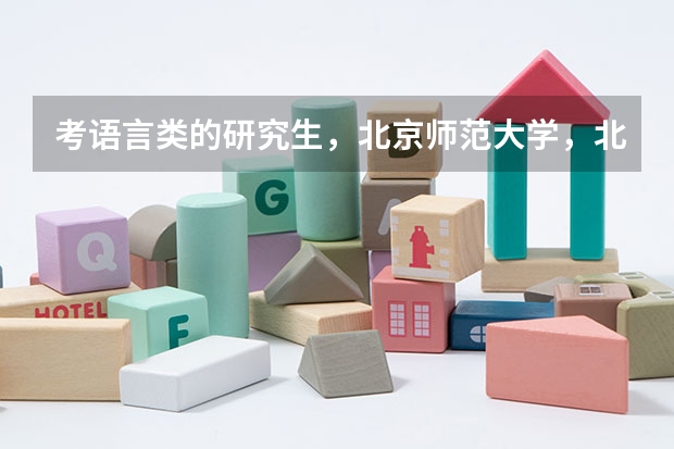 考语言类的研究生，北京师范大学，北京语言大学哪个好考，哪个学校好
