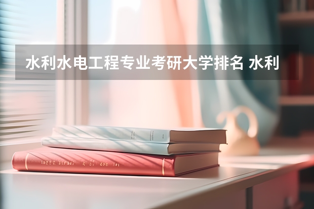 水利水电工程专业考研大学排名 水利水电专业考研学校排名 水利水电工程院校排名