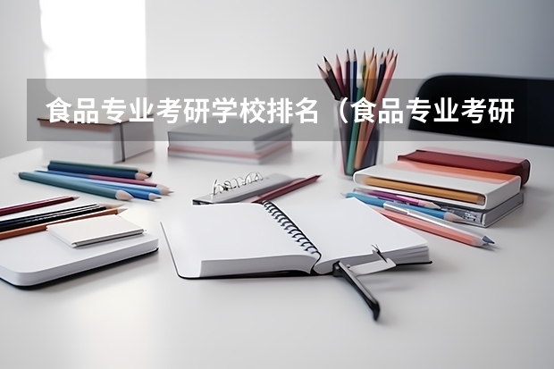 食品专业考研学校排名（食品专业考研大学排名）