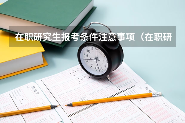 在职研究生报考条件注意事项（在职研究生报名时间2024）