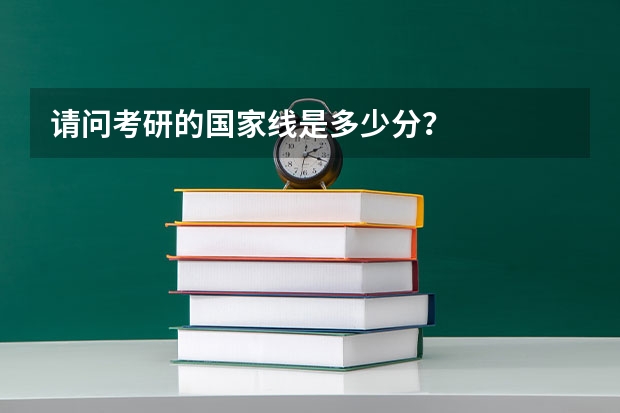 请问考研的国家线是多少分？